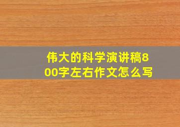 伟大的科学演讲稿800字左右作文怎么写