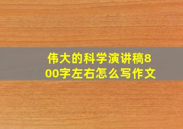 伟大的科学演讲稿800字左右怎么写作文