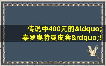 传说中400元的“泰罗奥特曼皮套”!奢侈!