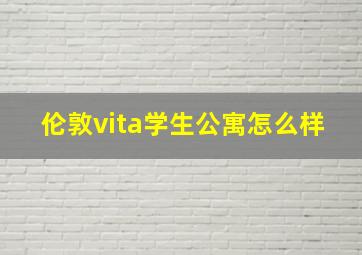 伦敦vita学生公寓怎么样