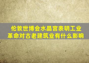 伦敦世博会水晶宫表明工业革命对古老建筑业有什么影响