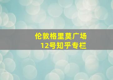 伦敦格里莫广场12号知乎专栏