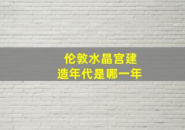 伦敦水晶宫建造年代是哪一年