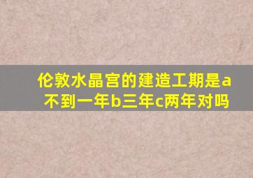 伦敦水晶宫的建造工期是a不到一年b三年c两年对吗