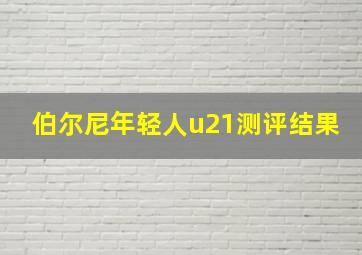 伯尔尼年轻人u21测评结果