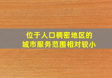 位于人口稠密地区的城市服务范围相对较小