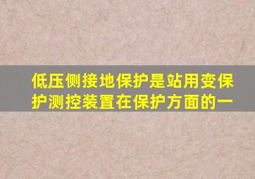 低压侧接地保护是站用变保护测控装置在保护方面的一