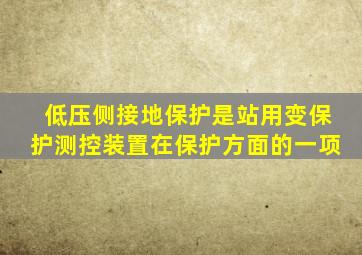 低压侧接地保护是站用变保护测控装置在保护方面的一项