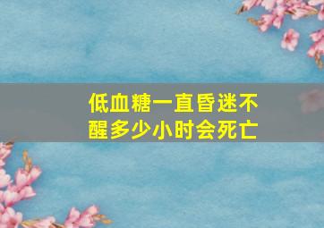 低血糖一直昏迷不醒多少小时会死亡