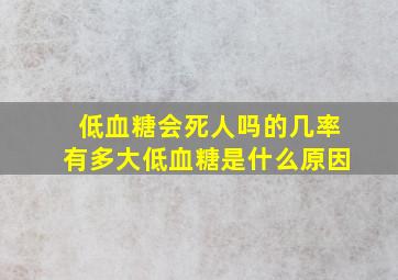 低血糖会死人吗的几率有多大低血糖是什么原因