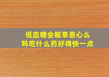 低血糖会眩晕恶心么吗吃什么药好得快一点