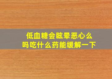 低血糖会眩晕恶心么吗吃什么药能缓解一下