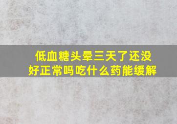 低血糖头晕三天了还没好正常吗吃什么药能缓解