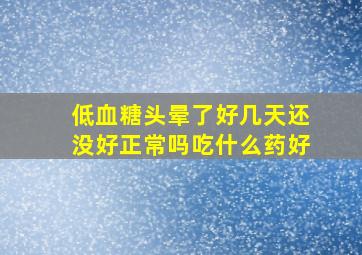 低血糖头晕了好几天还没好正常吗吃什么药好