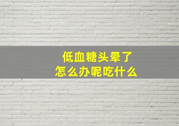 低血糖头晕了怎么办呢吃什么