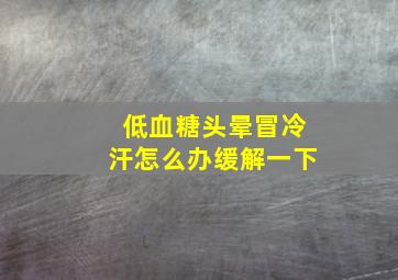 低血糖头晕冒冷汗怎么办缓解一下