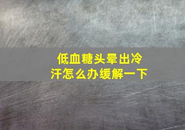 低血糖头晕出冷汗怎么办缓解一下