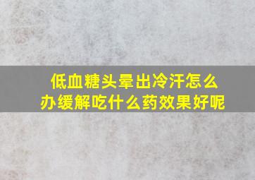 低血糖头晕出冷汗怎么办缓解吃什么药效果好呢