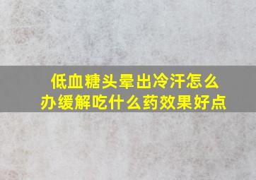 低血糖头晕出冷汗怎么办缓解吃什么药效果好点