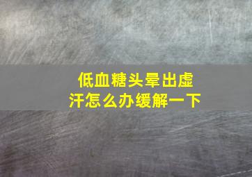 低血糖头晕出虚汗怎么办缓解一下