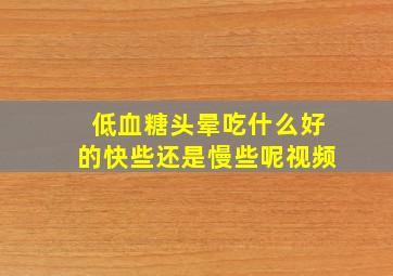 低血糖头晕吃什么好的快些还是慢些呢视频