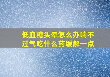 低血糖头晕怎么办喘不过气吃什么药缓解一点