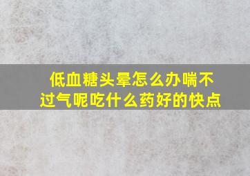 低血糖头晕怎么办喘不过气呢吃什么药好的快点