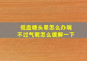 低血糖头晕怎么办喘不过气呢怎么缓解一下