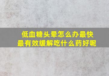 低血糖头晕怎么办最快最有效缓解吃什么药好呢