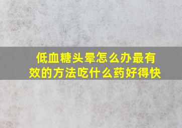 低血糖头晕怎么办最有效的方法吃什么药好得快