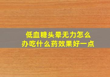 低血糖头晕无力怎么办吃什么药效果好一点