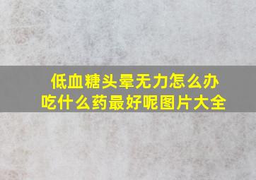 低血糖头晕无力怎么办吃什么药最好呢图片大全