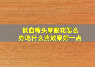 低血糖头晕眼花怎么办吃什么药效果好一点