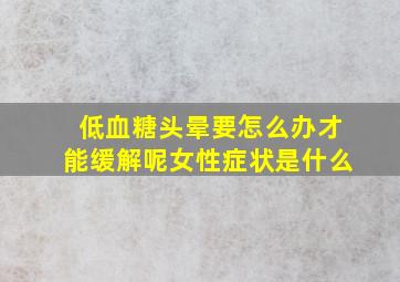 低血糖头晕要怎么办才能缓解呢女性症状是什么