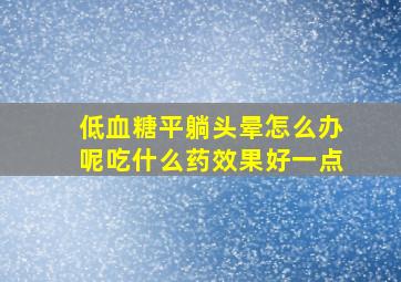 低血糖平躺头晕怎么办呢吃什么药效果好一点