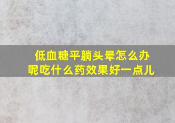 低血糖平躺头晕怎么办呢吃什么药效果好一点儿