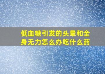 低血糖引发的头晕和全身无力怎么办吃什么药