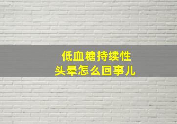 低血糖持续性头晕怎么回事儿