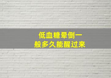 低血糖晕倒一般多久能醒过来