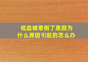 低血糖晕倒了是因为什么原因引起的怎么办