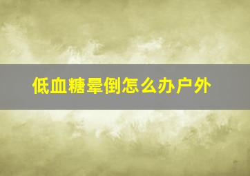 低血糖晕倒怎么办户外