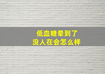 低血糖晕到了没人在会怎么样