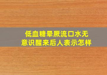 低血糖晕厥流口水无意识醒来后人表示怎样