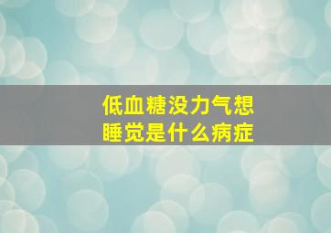 低血糖没力气想睡觉是什么病症