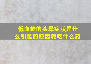 低血糖的头晕症状是什么引起的原因呢吃什么药