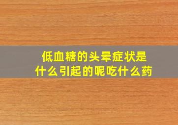 低血糖的头晕症状是什么引起的呢吃什么药