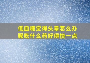 低血糖觉得头晕怎么办呢吃什么药好得快一点