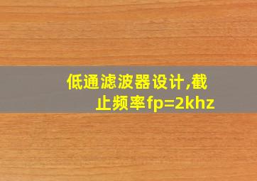 低通滤波器设计,截止频率fp=2khz