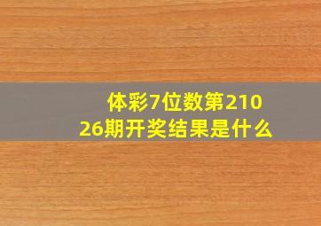 体彩7位数第21026期开奖结果是什么