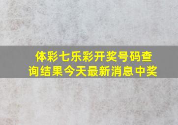 体彩七乐彩开奖号码查询结果今天最新消息中奖